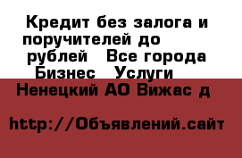 Кредит без залога и поручителей до 300.000 рублей - Все города Бизнес » Услуги   . Ненецкий АО,Вижас д.